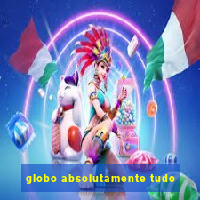 globo absolutamente tudo